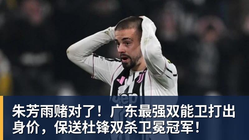 朱芳雨赌对了！广东最强双能卫打出身价，保送杜锋双杀卫冕冠军！