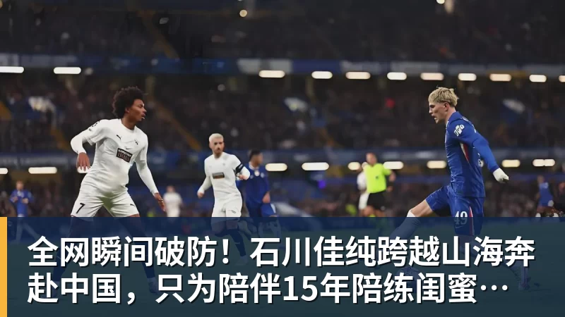 全网瞬间破防！石川佳纯跨越山海奔赴中国，只为陪伴15年陪练闺蜜圆满婚礼