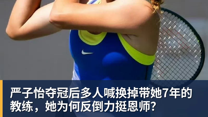 彩神v严子怡夺冠后多人喊换掉带她7年的教练，她为何反倒力挺恩师？
